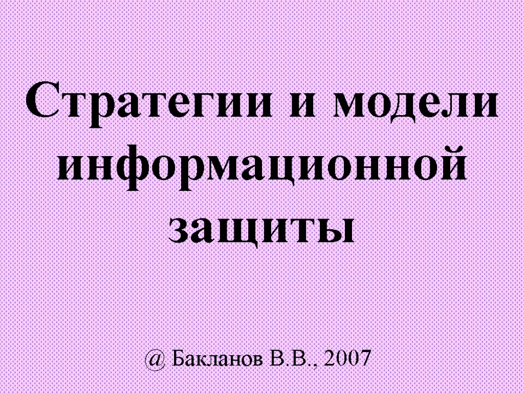 Стратегии и модели информационной защиты @ Бакланов В.В., 2007